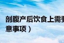 剖腹產(chǎn)后飲食上需要忌什么（剖腹產(chǎn)后飲食注意事項(xiàng)）