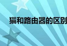 貓和路由器的區(qū)別（主要有這三點(diǎn)不同）