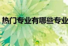 熱門專業(yè)有哪些專業(yè)(關(guān)于熱門專業(yè)的介紹)