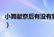 小舞獻(xiàn)祭后有沒有復(fù)活（小舞獻(xiàn)祭后復(fù)活了嗎）