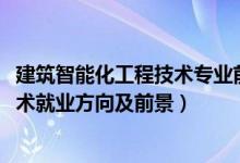 建筑智能化工程技術(shù)專(zhuān)業(yè)前景分析（2022建筑智能化工程技術(shù)就業(yè)方向及前景）