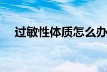 過敏性體質(zhì)怎么辦（如何改善過敏體質(zhì)）