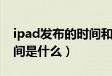 ipad發(fā)布的時間和順序（ipad系列的發(fā)布時間是什么）
