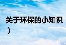 關(guān)于環(huán)保的小知識(關(guān)于環(huán)保的小知識有什么)