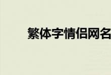 繁體字情侶網名（浪漫的繁體網名）