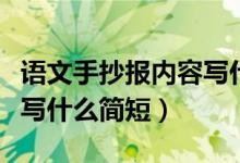 語文手抄報(bào)內(nèi)容寫什么簡(jiǎn)短（語文手抄報(bào)內(nèi)容寫什么簡(jiǎn)短）