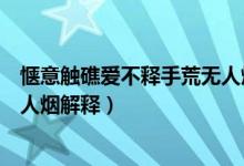 愜意觸礁愛不釋手荒無人煙的意思（愜意觸礁愛不釋手荒無人煙解釋）