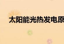 太陽能光熱發(fā)電原理（太陽能光熱發(fā)電）