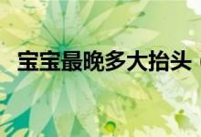 寶寶最晚多大抬頭（寶寶最晚多大會(huì)說(shuō)話(huà)）