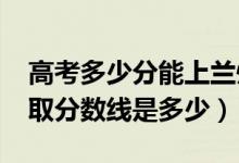 高考多少分能上蘭州職業(yè)技術(shù)學(xué)院（2021錄取分?jǐn)?shù)線(xiàn)是多少）