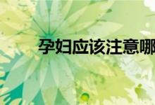 孕婦應(yīng)該注意哪些（孕婦吃什么好）