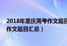 2018年重慶高考作文題目（2015-2020重慶歷年高考語(yǔ)文作文題目匯總）