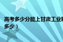高考多少分能上甘肅工業(yè)職業(yè)技術(shù)學(xué)院（2021錄取分?jǐn)?shù)線(xiàn)是多少）