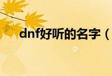 dnf好聽(tīng)的名字（dnf好聽(tīng)的名字大全）