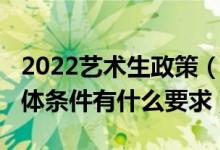 2022藝術(shù)生政策（2022報(bào)考藝術(shù)類院校對(duì)身體條件有什么要求）