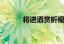 將進酒賞析視頻（將進酒賞析）
