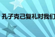 孔子克己復(fù)禮對(duì)我們的啟示（孔子克己復(fù)禮）