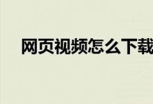 網(wǎng)頁視頻怎么下載（網(wǎng)頁視頻下載方法）