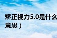 矯正視力5.0是什么狀態(tài)（矯正視力5.0是什么意思）