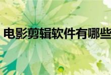 電影剪輯軟件有哪些（電影剪輯軟件的介紹）