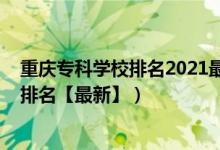 重慶?？茖W(xué)校排名2021最新排名公辦（2022重慶?？茖W(xué)校排名【最新】）