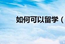 如何可以留學(xué)（怎么才能出國留學(xué)）