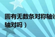 圓有無(wú)數(shù)條對(duì)稱軸說(shuō)法對(duì)嗎（圓有無(wú)數(shù)條對(duì)稱軸對(duì)嗎）