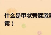 什么是甲狀旁腺激素亢進(jìn)（什么是甲狀旁腺激素）