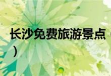 長(zhǎng)沙免費(fèi)旅游景點(diǎn)（湖南省長(zhǎng)沙免費(fèi)旅游景點(diǎn)）