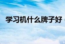 學(xué)習(xí)機什么牌子好（哪個牌子好用又實惠）