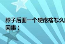脖子后面一個硬疙瘩怎么回事（后脖子上有個硬疙瘩是怎么回事）