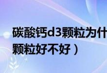 碳酸鈣d3顆粒為什么不能晚上吃（碳酸鈣d3顆粒好不好）
