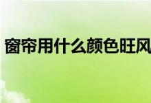 窗簾用什么顏色旺風(fēng)水（窗簾顏色風(fēng)水解釋）
