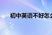 初中英語(yǔ)不好怎么補(bǔ)救（有什么方法）