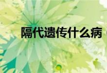 隔代遺傳什么?。ǜ舸z傳什么意思）