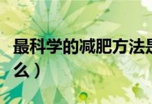 最科學(xué)的減肥方法是（最科學(xué)的減肥方法是什么）