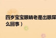 四歲寶寶眼睛老是出眼屎（4歲小孩眼睛不停的出眼屎是怎么回事）