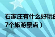 石家莊有什么好玩的旅游景點（石家莊必去的7個旅游景點）