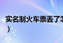 實(shí)名制火車票丟了怎么辦（教你如何退票改簽）