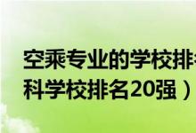 空乘專業(yè)的學校排名（2022空中乘務專業(yè)?？茖W校排名20強）