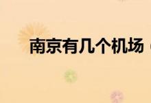 南京有幾個(gè)機(jī)場（南京機(jī)場資料介紹）