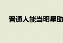 普通人能當明星助理嗎（需要哪些條件）
