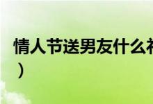 情人節(jié)送男友什么禮物好（這些都可以供參考）