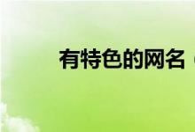 有特色的網(wǎng)名（特色的網(wǎng)名大全）