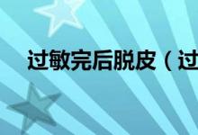 過敏完后脫皮（過敏后脫皮是快好了嗎）