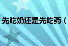 先吃奶還是先吃藥（先吃奶還是先吃茵梔黃）