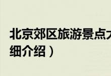 北京郊區(qū)旅游景點大全（北京郊區(qū)旅游景點詳細(xì)介紹）
