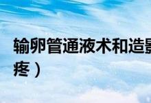 輸卵管通液術(shù)和造影的區(qū)別（輸卵管通液有多疼）