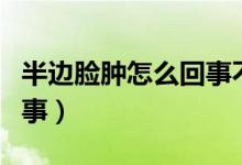 半邊臉腫怎么回事不疼不癢（半邊臉腫怎么回事）