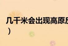 幾千米會(huì)出現(xiàn)高原反應(yīng)（出現(xiàn)高原反應(yīng)怎么辦）